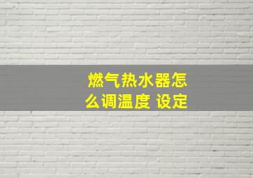 燃气热水器怎么调温度 设定